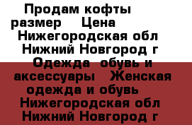 Продам кофты 44-46 размер. › Цена ­ 400-350 - Нижегородская обл., Нижний Новгород г. Одежда, обувь и аксессуары » Женская одежда и обувь   . Нижегородская обл.,Нижний Новгород г.